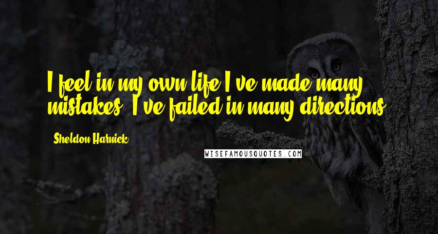 Sheldon Harnick Quotes: I feel in my own life I've made many mistakes. I've failed in many directions.