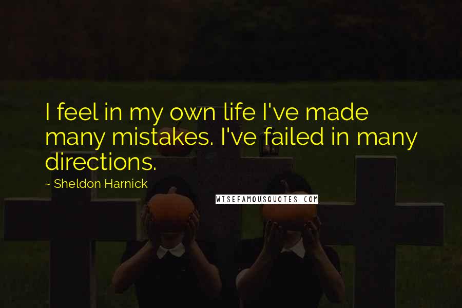 Sheldon Harnick Quotes: I feel in my own life I've made many mistakes. I've failed in many directions.