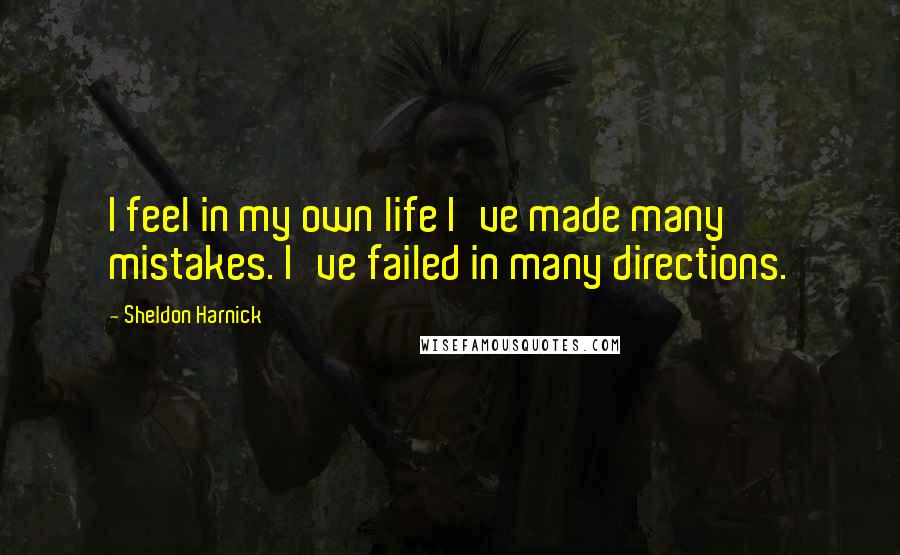 Sheldon Harnick Quotes: I feel in my own life I've made many mistakes. I've failed in many directions.