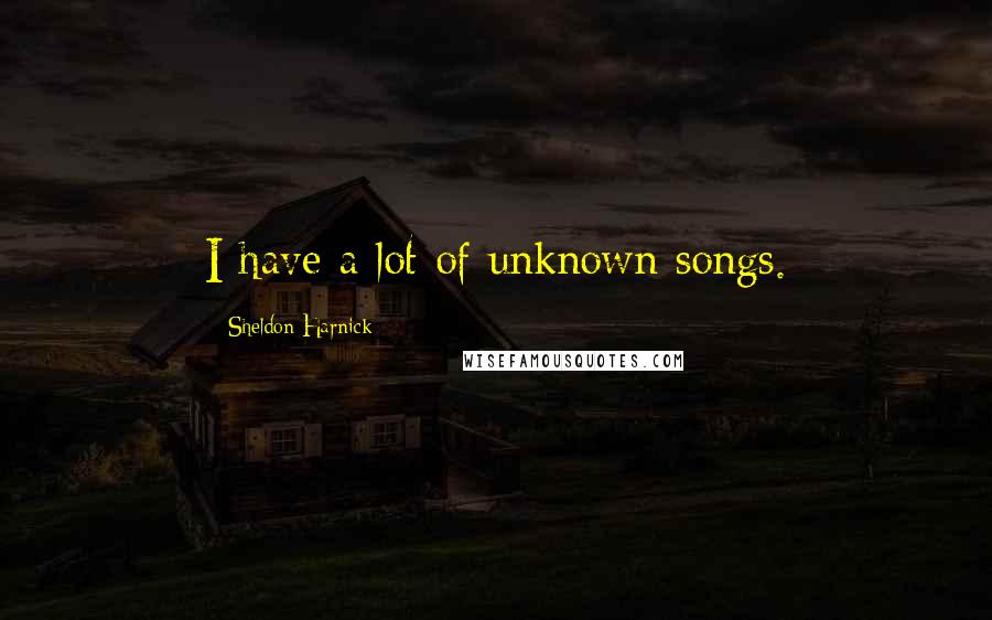 Sheldon Harnick Quotes: I have a lot of unknown songs.