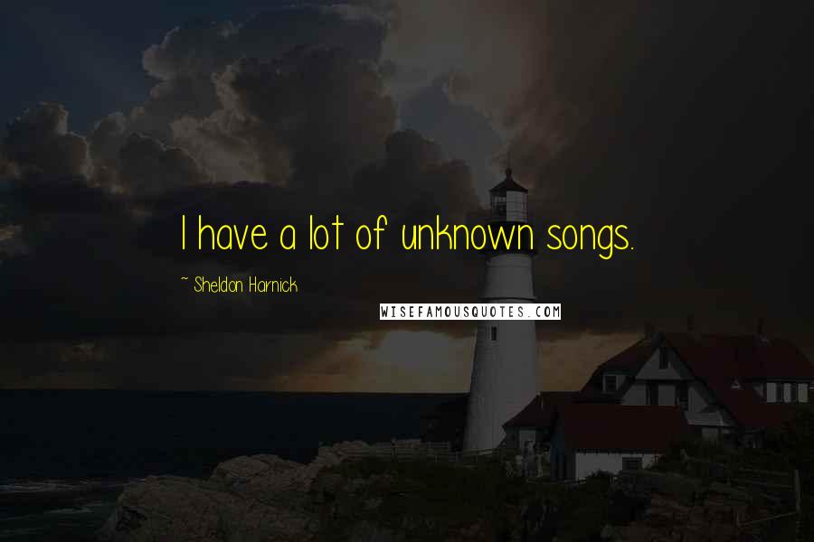 Sheldon Harnick Quotes: I have a lot of unknown songs.