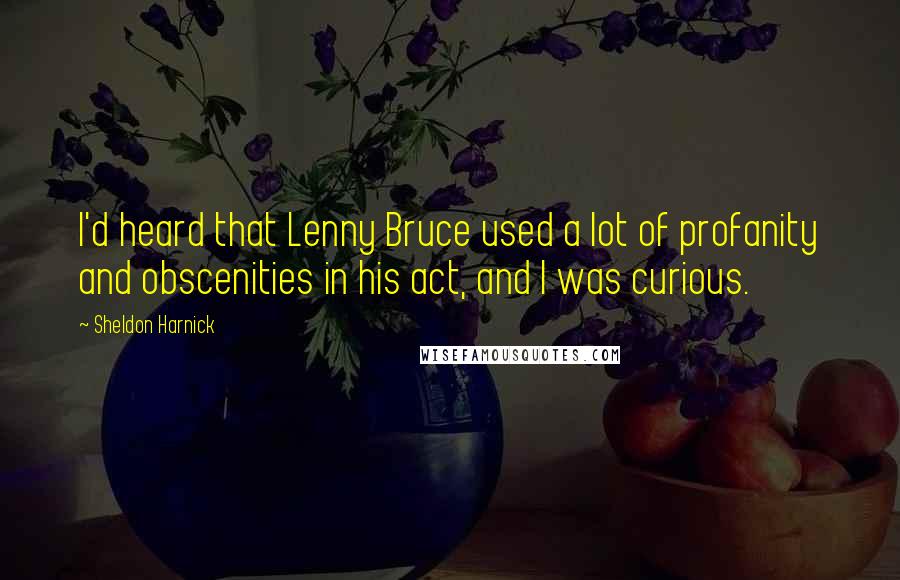 Sheldon Harnick Quotes: I'd heard that Lenny Bruce used a lot of profanity and obscenities in his act, and I was curious.