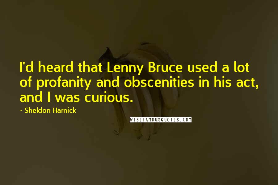 Sheldon Harnick Quotes: I'd heard that Lenny Bruce used a lot of profanity and obscenities in his act, and I was curious.