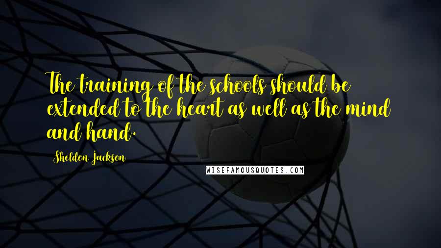 Sheldon Jackson Quotes: The training of the schools should be extended to the heart as well as the mind and hand.