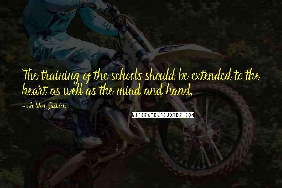 Sheldon Jackson Quotes: The training of the schools should be extended to the heart as well as the mind and hand.