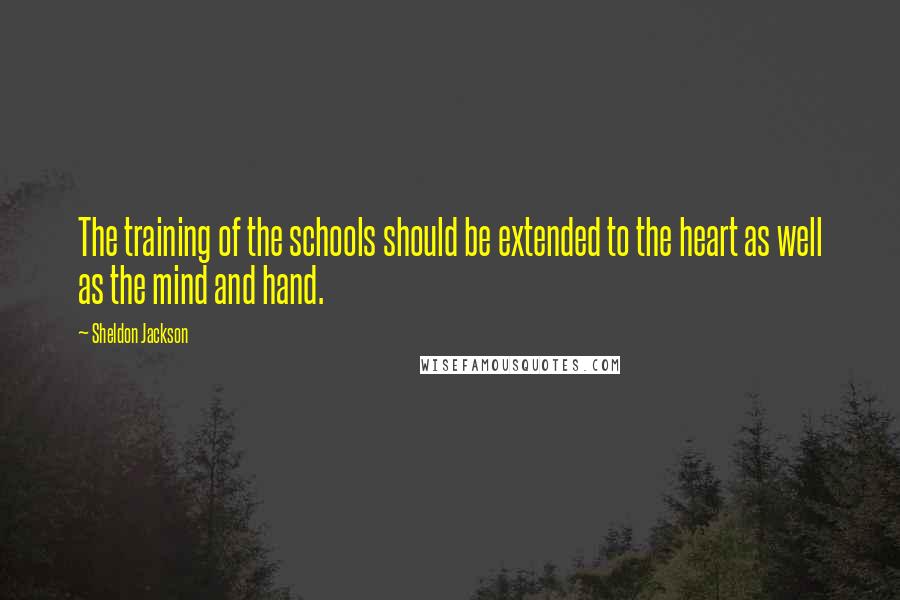 Sheldon Jackson Quotes: The training of the schools should be extended to the heart as well as the mind and hand.