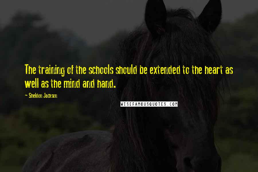 Sheldon Jackson Quotes: The training of the schools should be extended to the heart as well as the mind and hand.