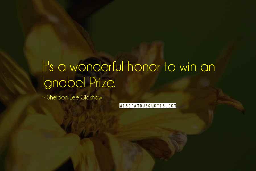 Sheldon Lee Glashow Quotes: It's a wonderful honor to win an Ignobel Prize.