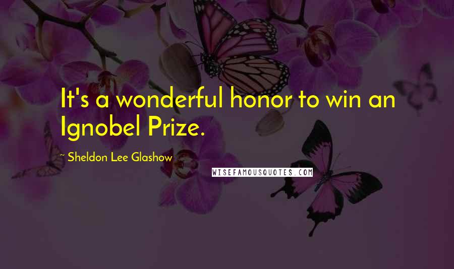 Sheldon Lee Glashow Quotes: It's a wonderful honor to win an Ignobel Prize.