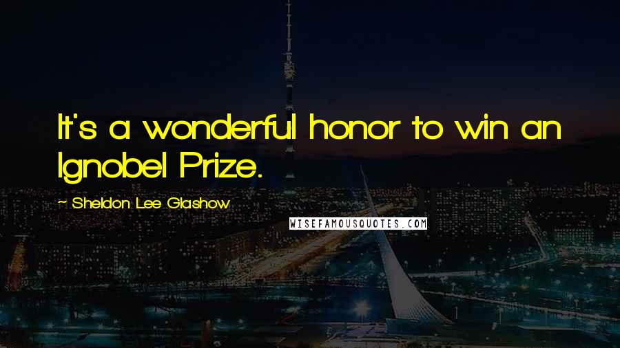 Sheldon Lee Glashow Quotes: It's a wonderful honor to win an Ignobel Prize.