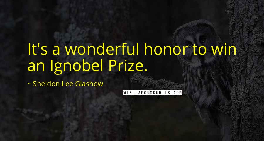 Sheldon Lee Glashow Quotes: It's a wonderful honor to win an Ignobel Prize.