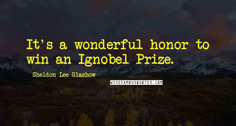 Sheldon Lee Glashow Quotes: It's a wonderful honor to win an Ignobel Prize.