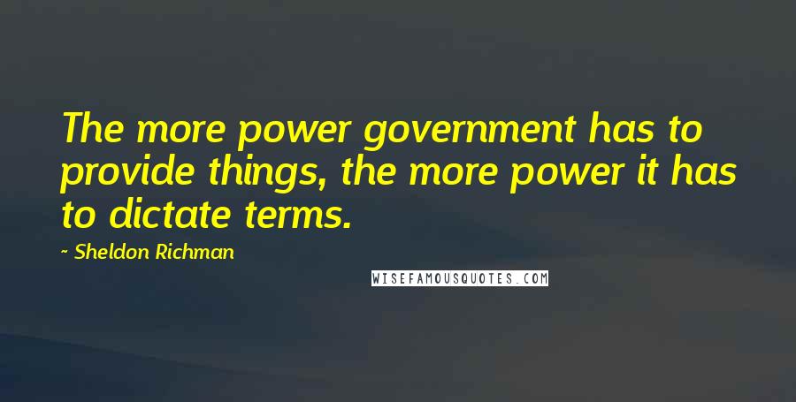 Sheldon Richman Quotes: The more power government has to provide things, the more power it has to dictate terms.