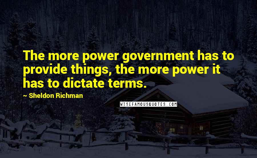Sheldon Richman Quotes: The more power government has to provide things, the more power it has to dictate terms.
