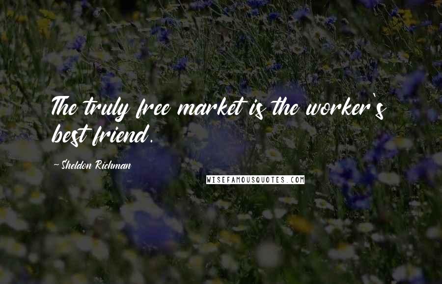 Sheldon Richman Quotes: The truly free market is the worker's best friend.