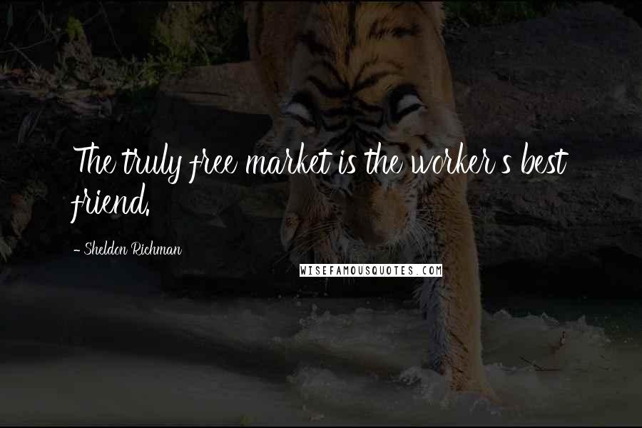 Sheldon Richman Quotes: The truly free market is the worker's best friend.