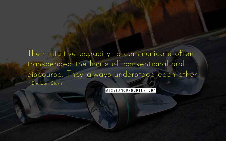 Sheldon Stern Quotes: Their intuitive capacity to communicate often transcended the limits of conventional oral discourse. They always understood each other.