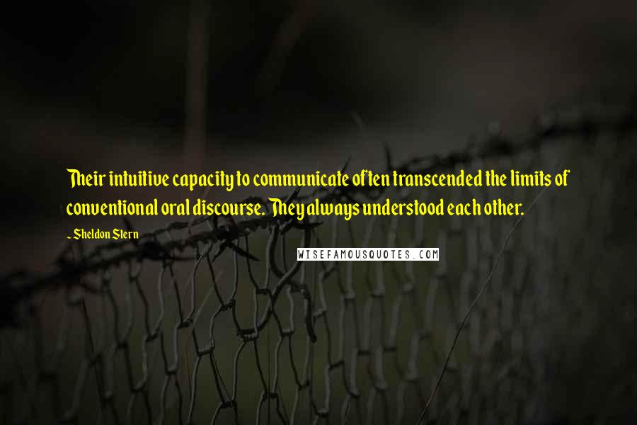 Sheldon Stern Quotes: Their intuitive capacity to communicate often transcended the limits of conventional oral discourse. They always understood each other.