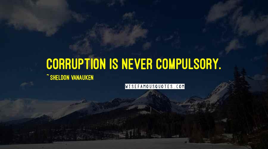 Sheldon Vanauken Quotes: Corruption is never compulsory.