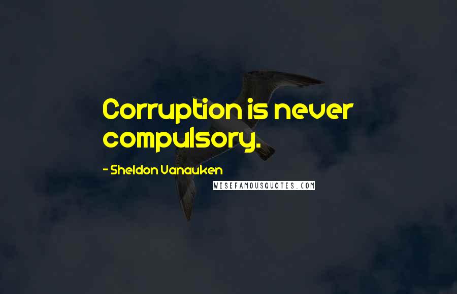 Sheldon Vanauken Quotes: Corruption is never compulsory.