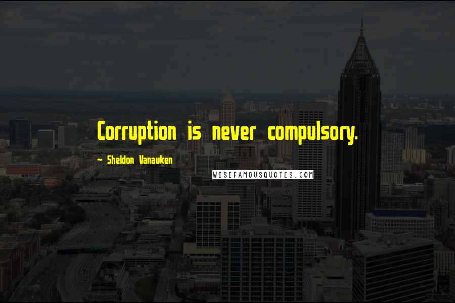 Sheldon Vanauken Quotes: Corruption is never compulsory.