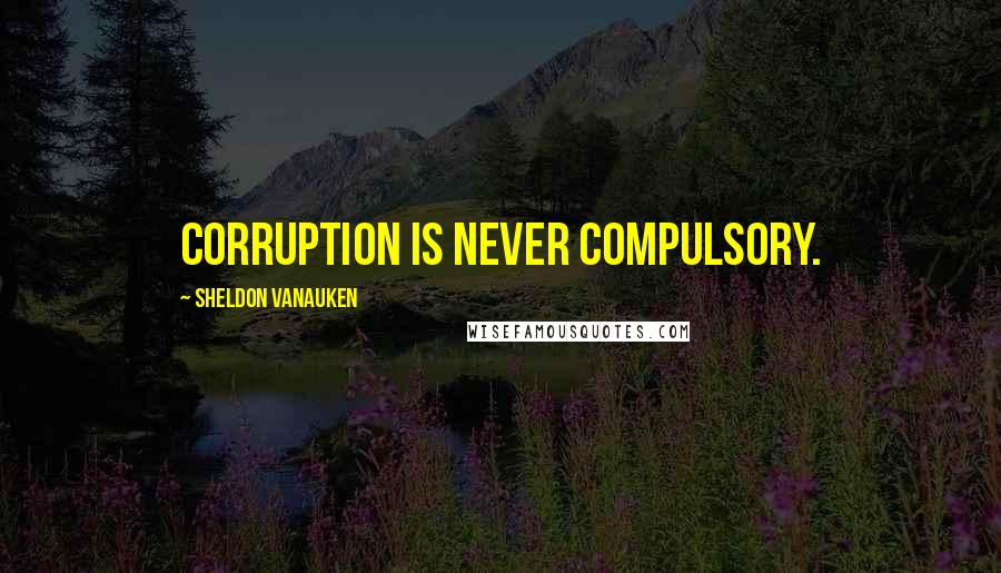 Sheldon Vanauken Quotes: Corruption is never compulsory.