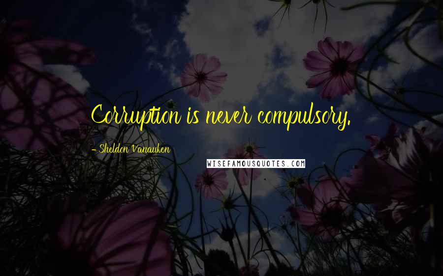 Sheldon Vanauken Quotes: Corruption is never compulsory.