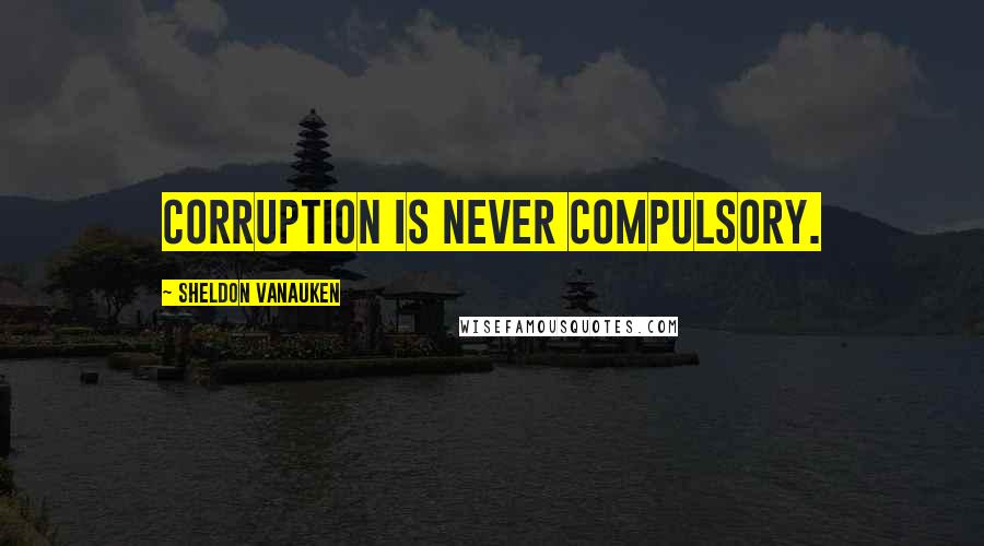 Sheldon Vanauken Quotes: Corruption is never compulsory.