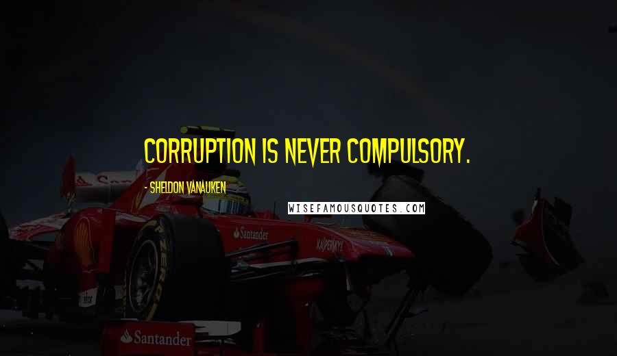 Sheldon Vanauken Quotes: Corruption is never compulsory.