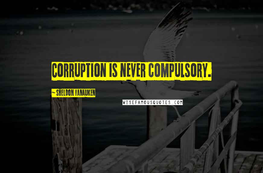 Sheldon Vanauken Quotes: Corruption is never compulsory.