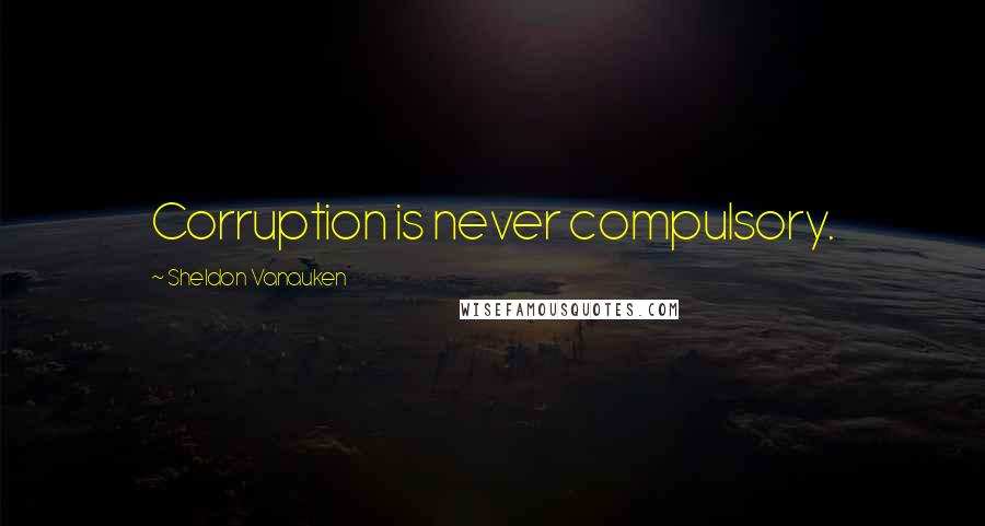 Sheldon Vanauken Quotes: Corruption is never compulsory.