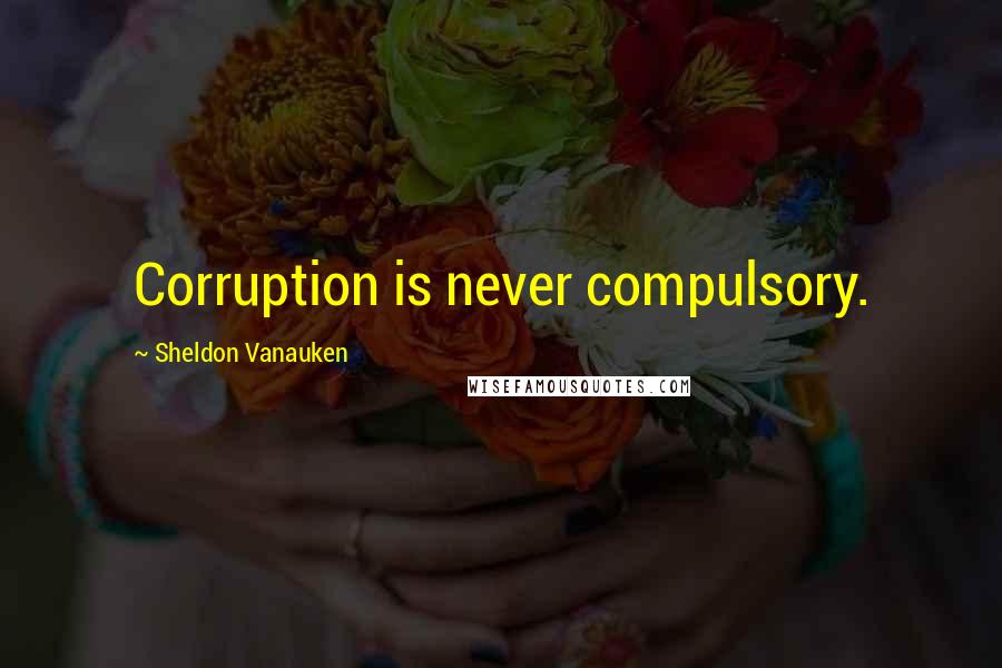 Sheldon Vanauken Quotes: Corruption is never compulsory.