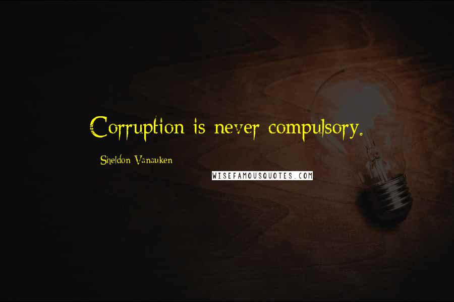 Sheldon Vanauken Quotes: Corruption is never compulsory.