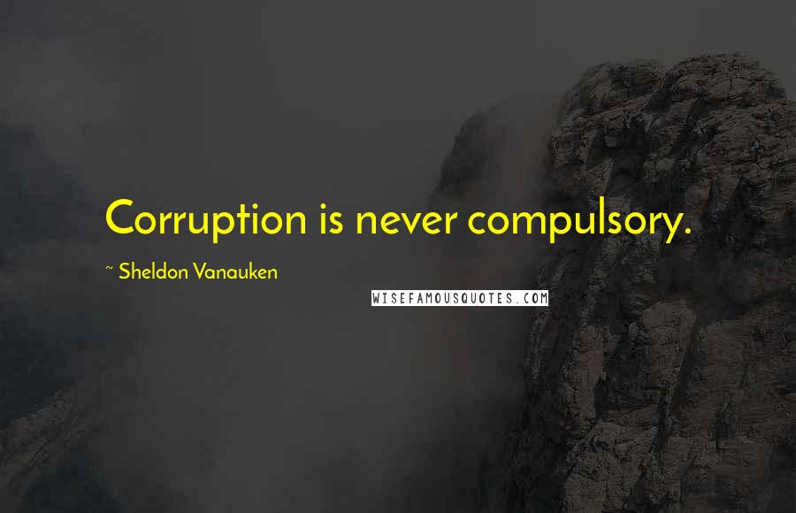 Sheldon Vanauken Quotes: Corruption is never compulsory.