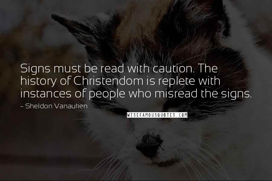 Sheldon Vanauken Quotes: Signs must be read with caution. The history of Christendom is replete with instances of people who misread the signs.