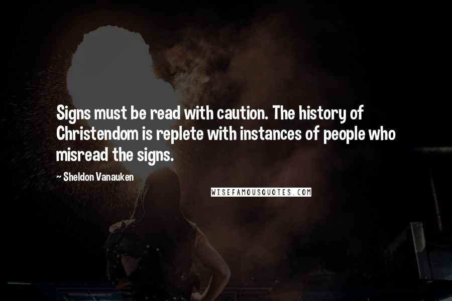 Sheldon Vanauken Quotes: Signs must be read with caution. The history of Christendom is replete with instances of people who misread the signs.