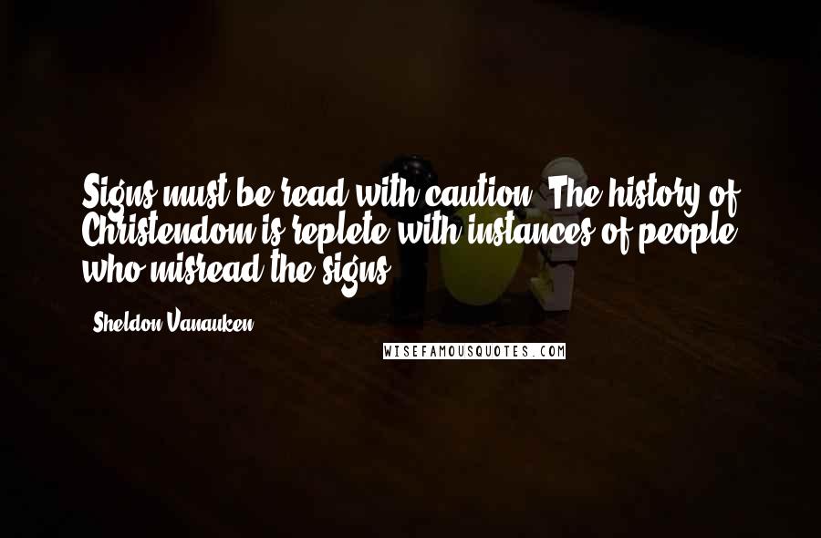 Sheldon Vanauken Quotes: Signs must be read with caution. The history of Christendom is replete with instances of people who misread the signs.