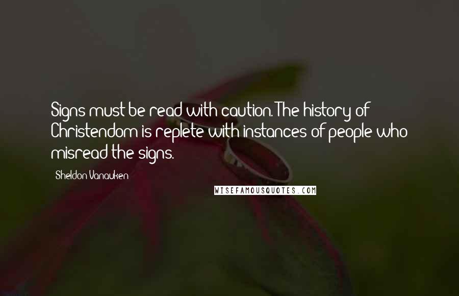 Sheldon Vanauken Quotes: Signs must be read with caution. The history of Christendom is replete with instances of people who misread the signs.