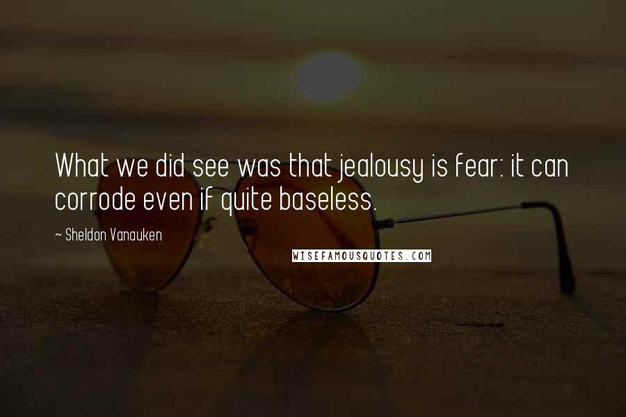 Sheldon Vanauken Quotes: What we did see was that jealousy is fear: it can corrode even if quite baseless.