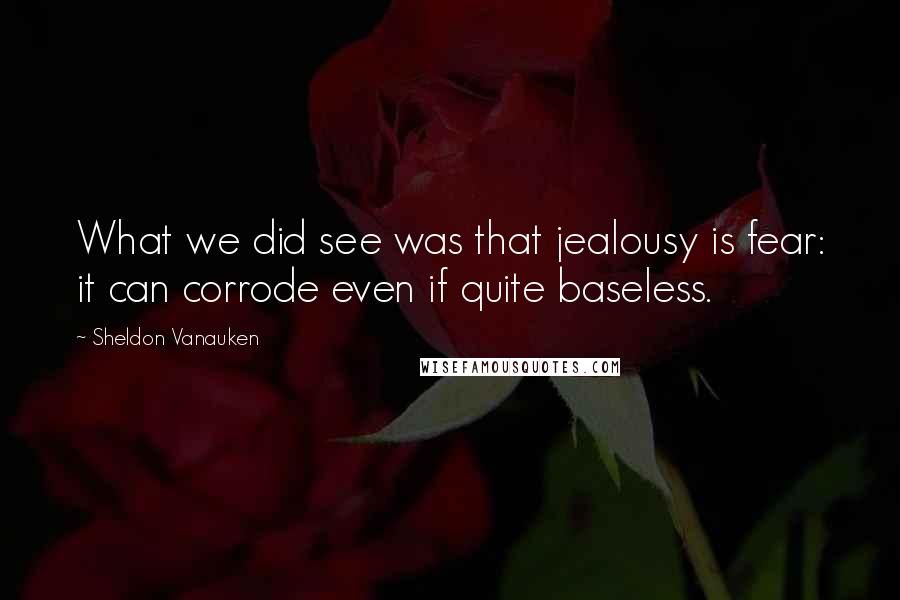 Sheldon Vanauken Quotes: What we did see was that jealousy is fear: it can corrode even if quite baseless.