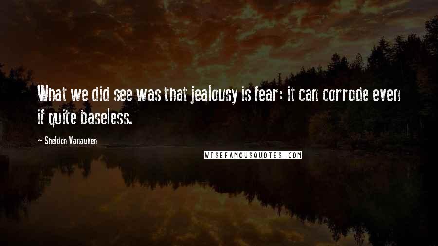 Sheldon Vanauken Quotes: What we did see was that jealousy is fear: it can corrode even if quite baseless.