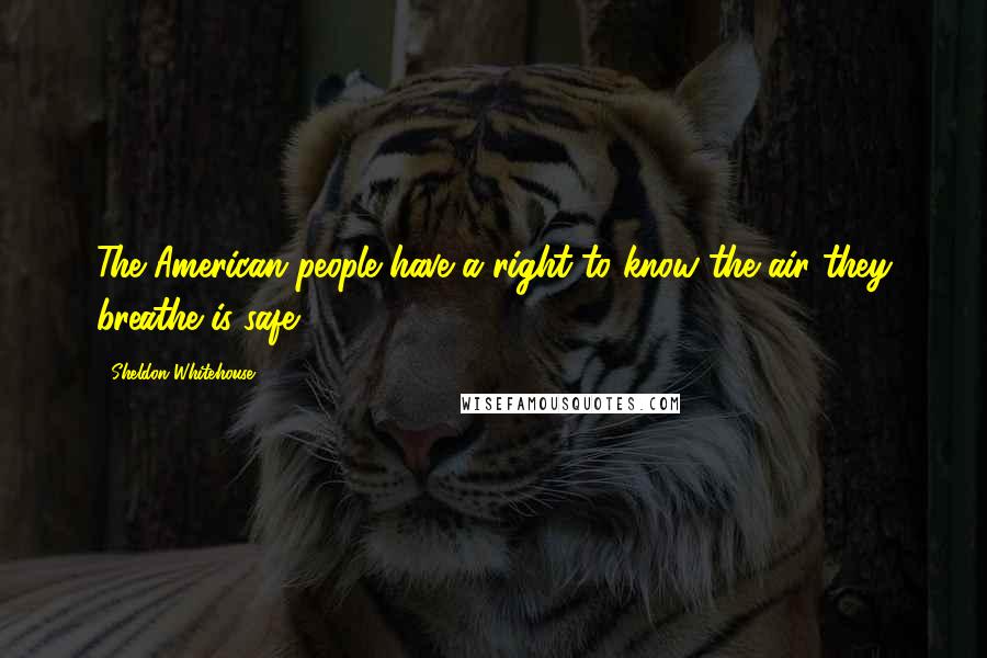 Sheldon Whitehouse Quotes: The American people have a right to know the air they breathe is safe.