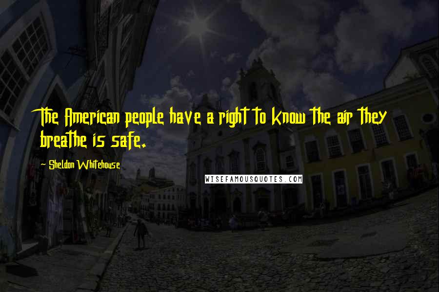 Sheldon Whitehouse Quotes: The American people have a right to know the air they breathe is safe.