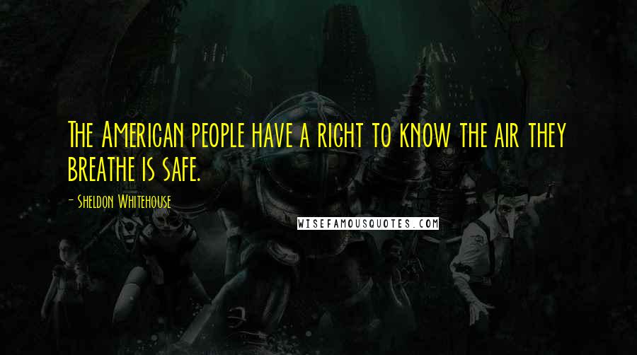 Sheldon Whitehouse Quotes: The American people have a right to know the air they breathe is safe.