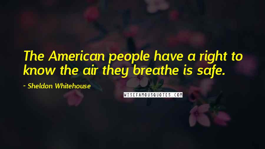 Sheldon Whitehouse Quotes: The American people have a right to know the air they breathe is safe.