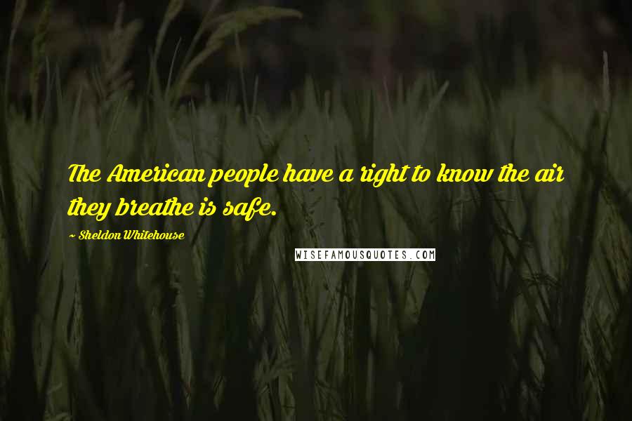 Sheldon Whitehouse Quotes: The American people have a right to know the air they breathe is safe.