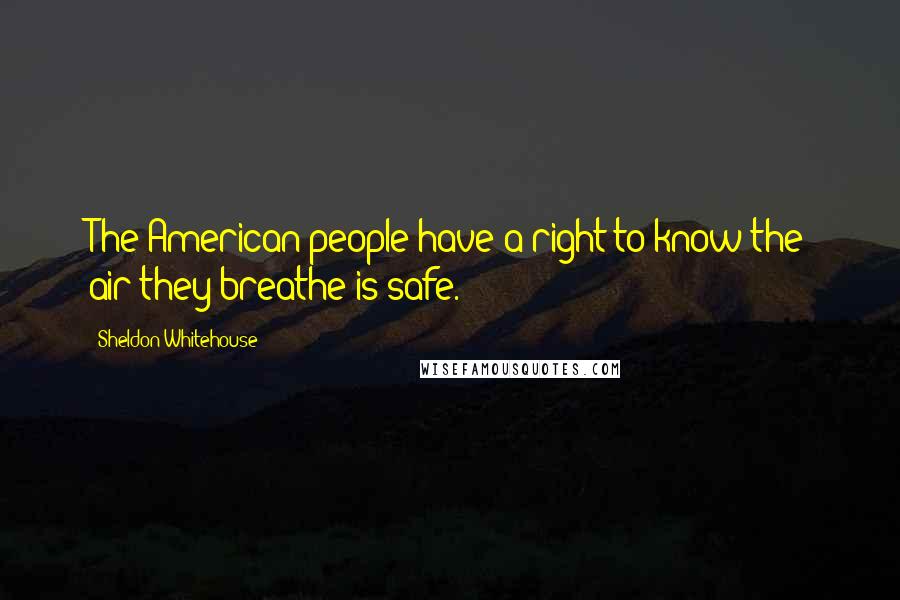 Sheldon Whitehouse Quotes: The American people have a right to know the air they breathe is safe.