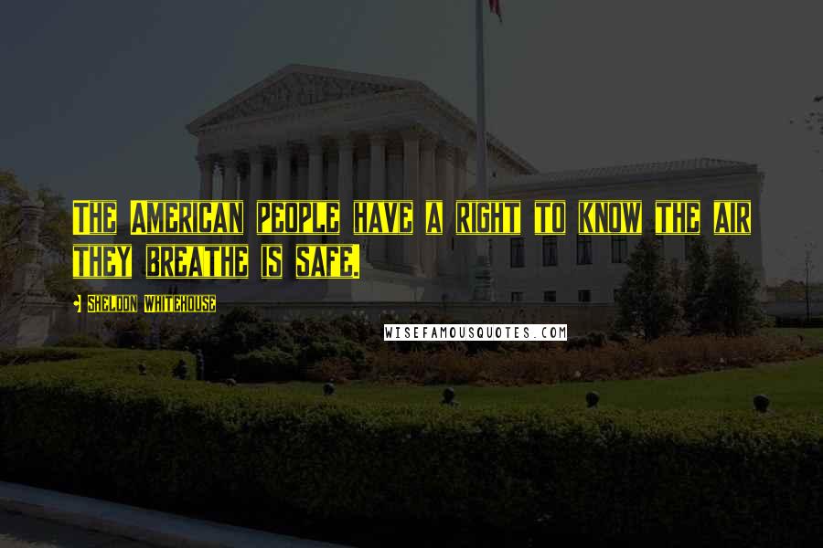 Sheldon Whitehouse Quotes: The American people have a right to know the air they breathe is safe.