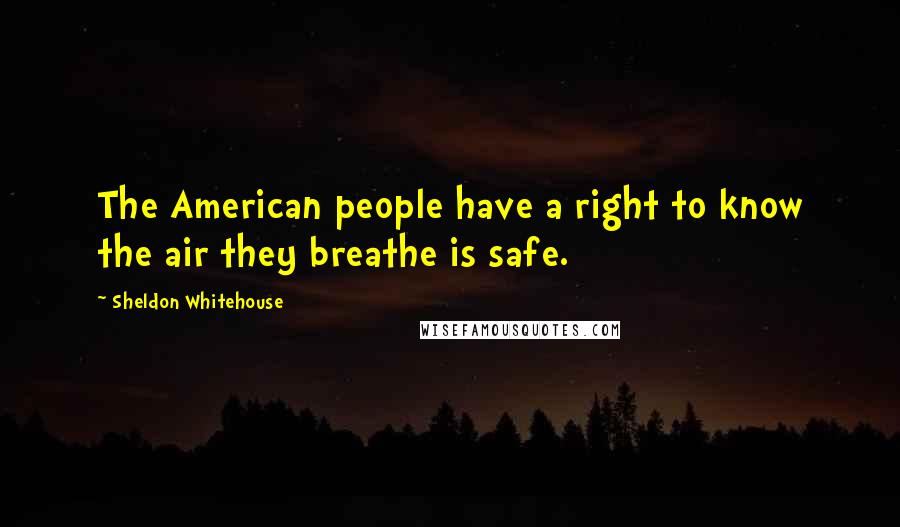 Sheldon Whitehouse Quotes: The American people have a right to know the air they breathe is safe.