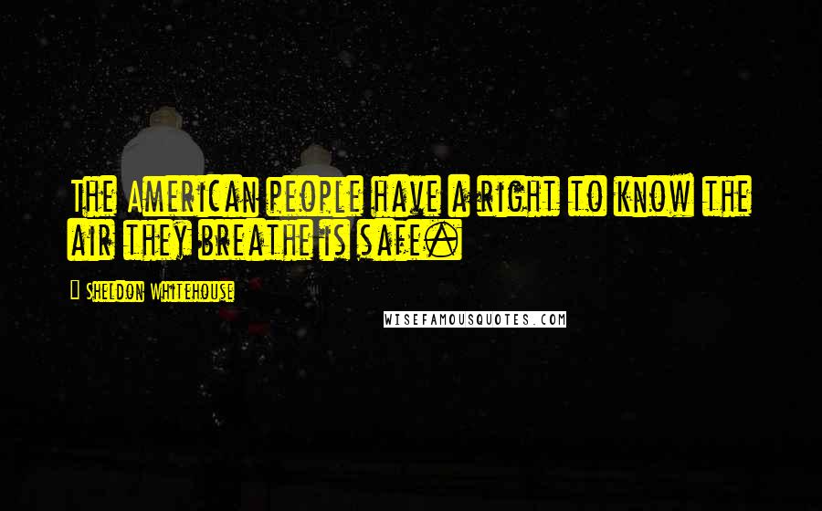 Sheldon Whitehouse Quotes: The American people have a right to know the air they breathe is safe.